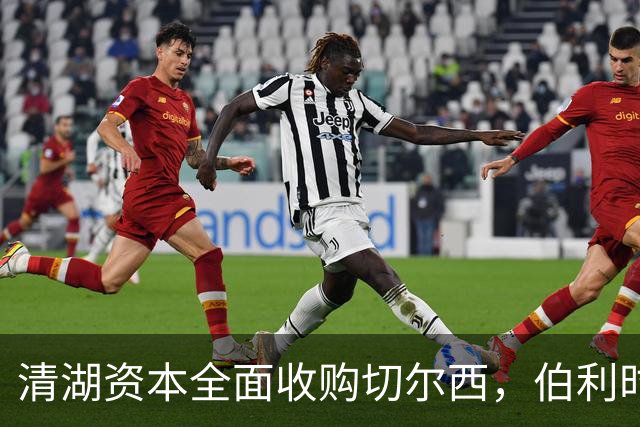 清湖资本全面收购切尔西，伯利时代正式终结